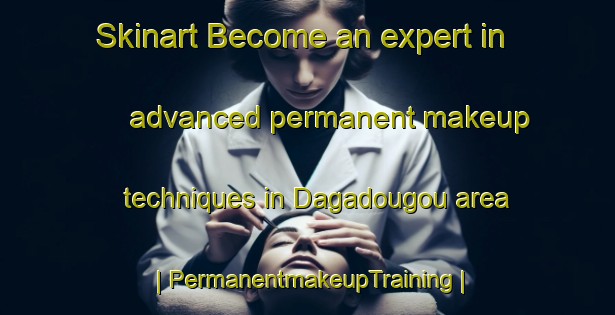 Skinart Become an expert in advanced permanent makeup techniques in Dagadougou area | PermanentmakeupTraining | PermanentmakeupClasses | SkinartTraining-Mali